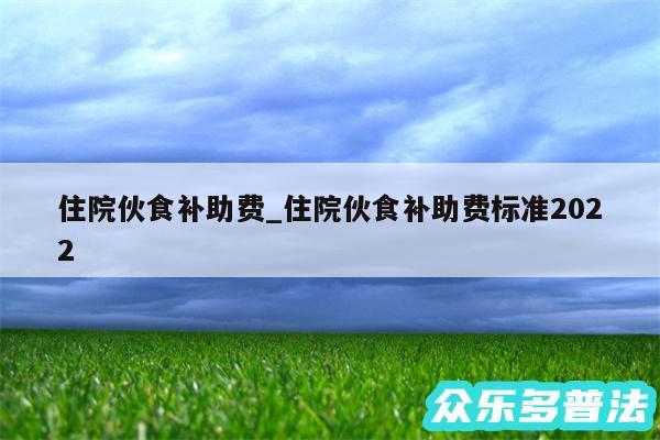 住院伙食补助费_住院伙食补助费标准2024