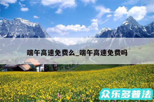 端午高速免费么_端午高速免费吗