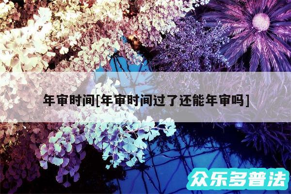 年审时间及年审时间过了还能年审吗