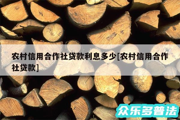 农村信用合作社贷款利息多少及农村信用合作社贷款