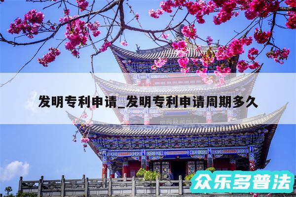 发明专利申请_发明专利申请周期多久