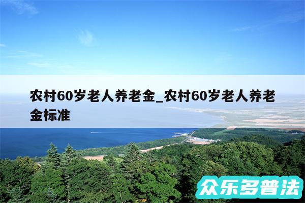 农村60岁老人养老金_农村60岁老人养老金标准