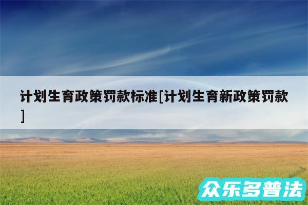 计划生育政策罚款标准及计划生育新政策罚款