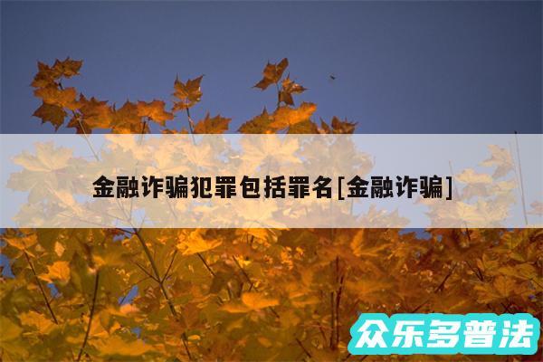 金融诈骗犯罪包括罪名及金融诈骗