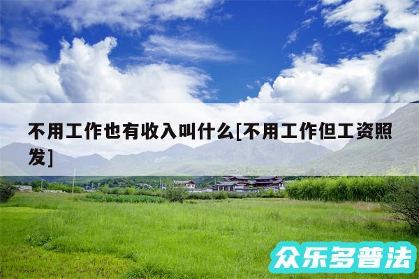 不用工作也有收入叫什么及不用工作但工资照发