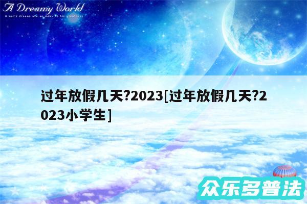 过年放假几天?2024及过年放假几天?2024小学生