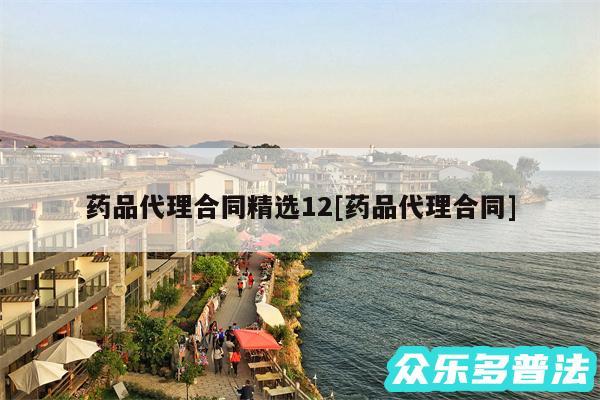 药品代理合同精选12及药品代理合同