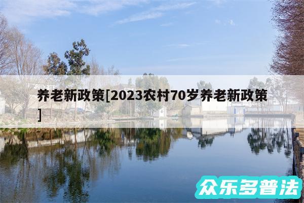 养老新政策及2024农村70岁养老新政策