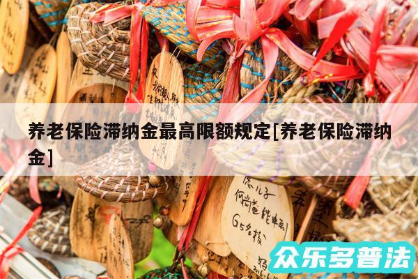 养老保险滞纳金最高限额规定及养老保险滞纳金