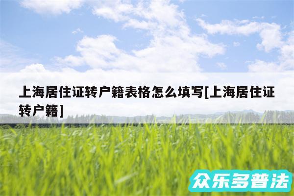 上海居住证转户籍表格怎么填写及上海居住证转户籍