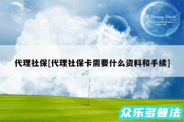 代理社保及代理社保卡需要什么资料和手续