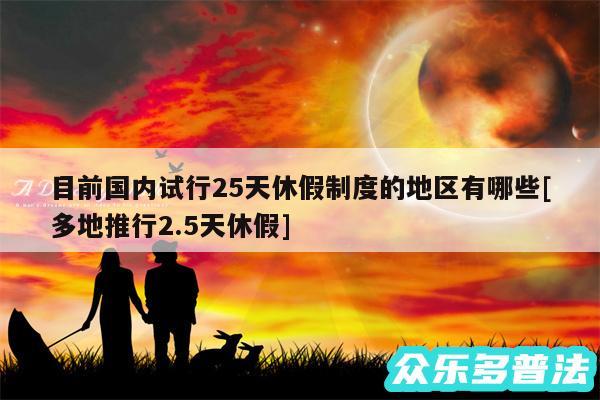 目前国内试行25天休假制度的地区有哪些及多地推行2.5天休假