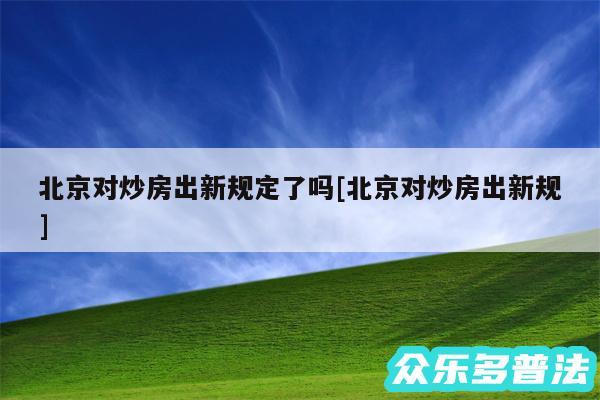 北京对炒房出新规定了吗及北京对炒房出新规