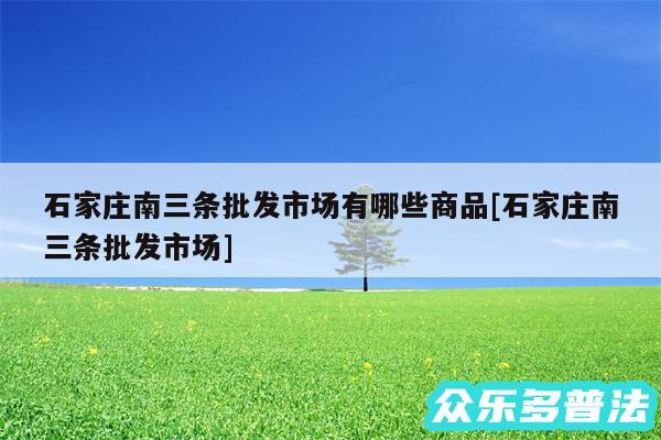 石家庄南三条批发市场有哪些商品及石家庄南三条批发市场