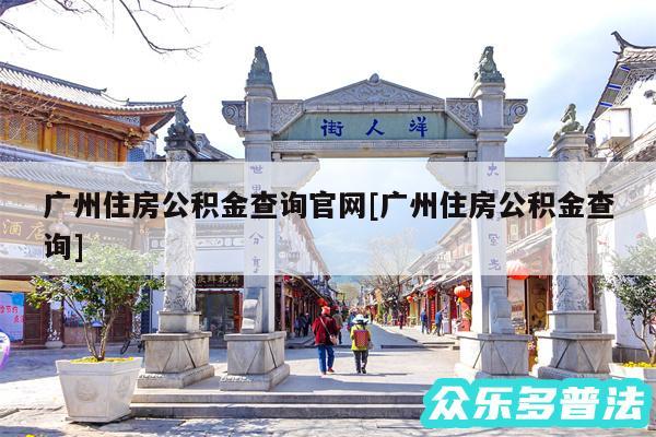 广州住房公积金查询官网及广州住房公积金查询