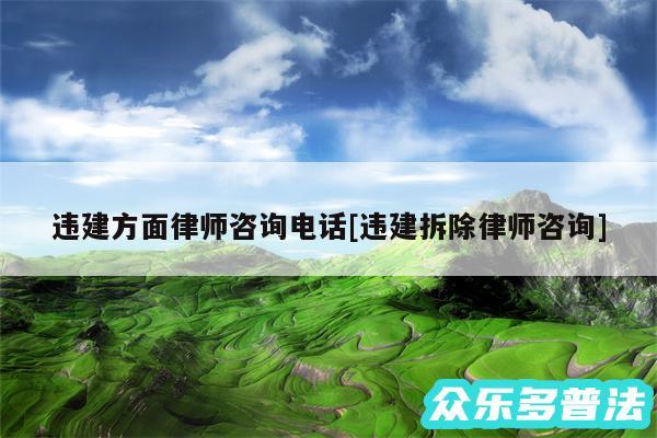 违建方面律师咨询电话及违建拆除律师咨询