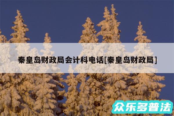 秦皇岛财政局会计科电话及秦皇岛财政局