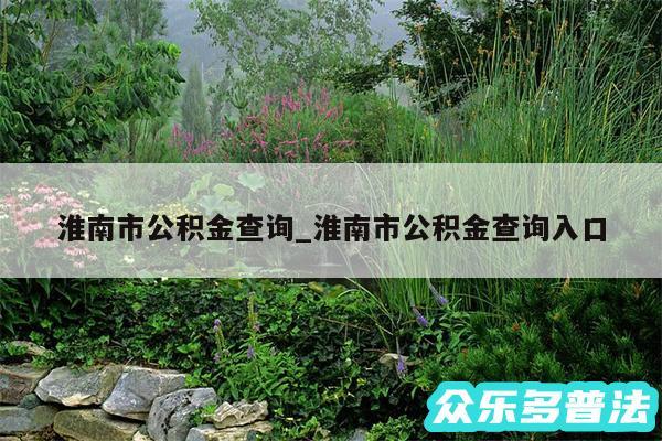 淮南市公积金查询_淮南市公积金查询入口