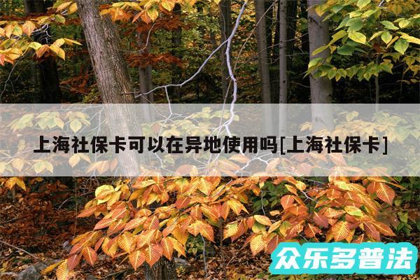 上海社保卡可以在异地使用吗及上海社保卡