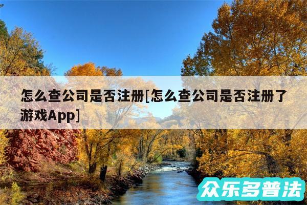 怎么查公司是否注册及怎么查公司是否注册了游戏App