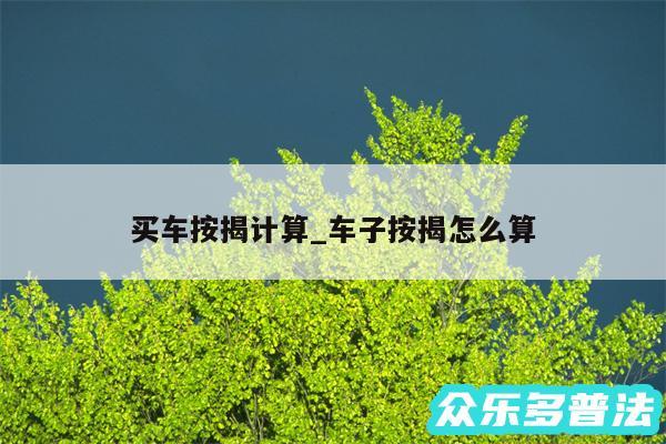 买车按揭计算_车子按揭怎么算