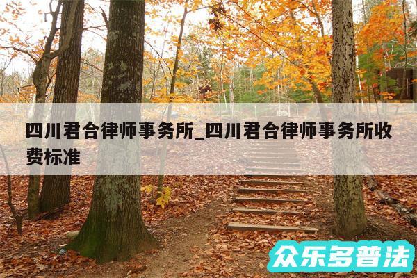 四川君合律师事务所_四川君合律师事务所收费标准
