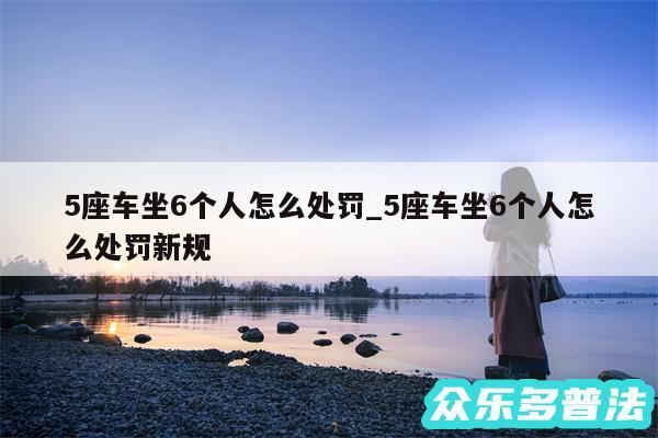 5座车坐6个人怎么处罚_5座车坐6个人怎么处罚新规