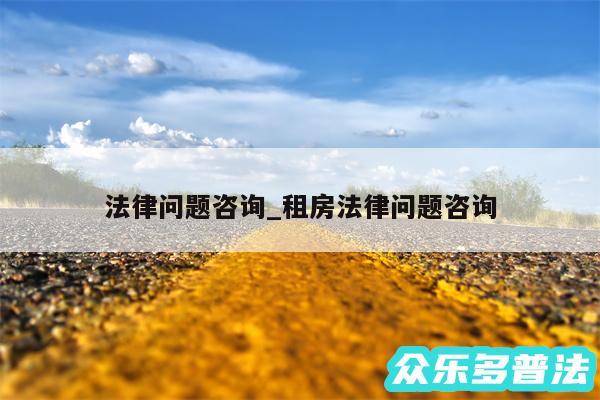 法律问题咨询_租房法律问题咨询