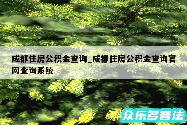 成都住房公积金查询_成都住房公积金查询官网查询系统