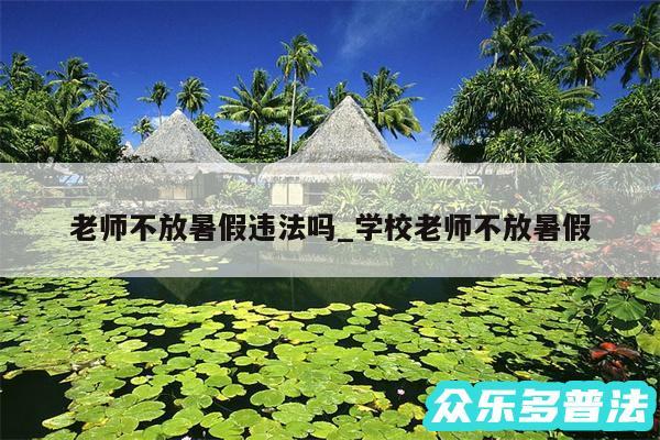 老师不放暑假违法吗_学校老师不放暑假