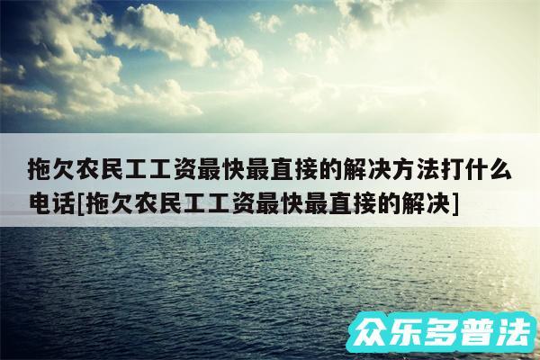 拖欠农民工工资最快最直接的解决方法打什么电话及拖欠农民工工资最快最直接的解决