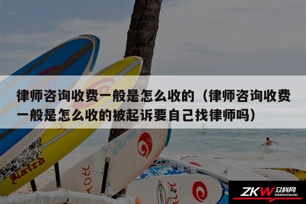 律师咨询收费一般是怎么收的以及律师咨询收费一般是怎么收的被起诉要自己找律师吗