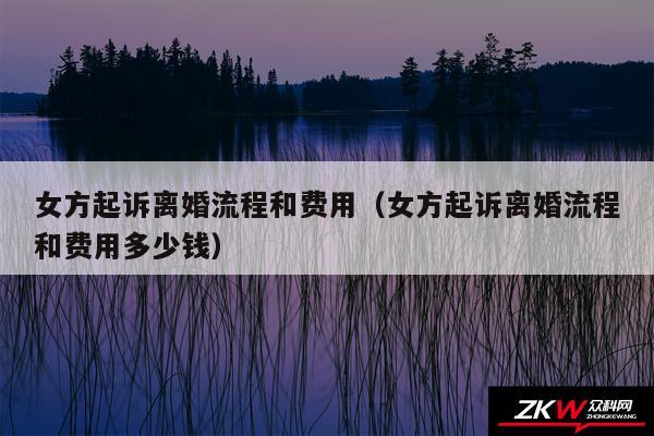 女方起诉离婚流程和费用以及女方起诉离婚流程和费用多少钱