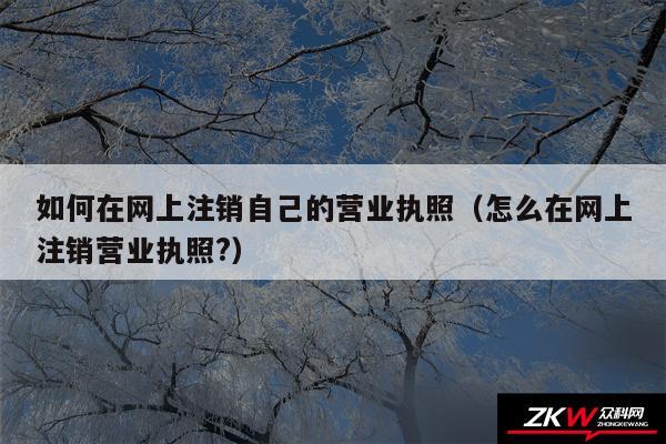 如何在网上注销自己的营业执照以及怎么在网上注销营业执照?