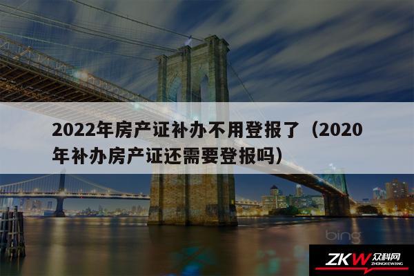 2024年房产证补办不用登报了以及2020年补办房产证还需要登报吗