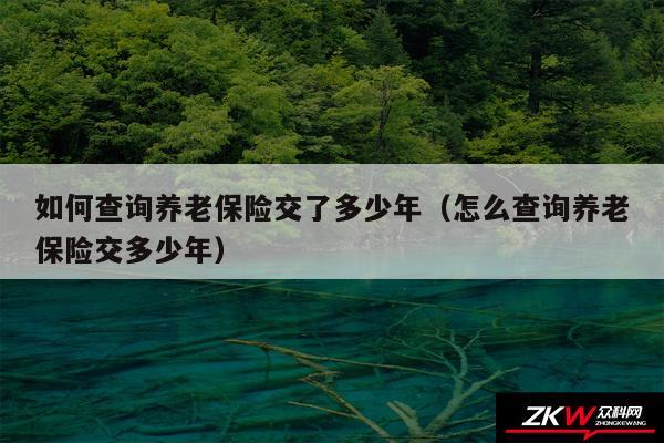 如何查询养老保险交了多少年以及怎么查询养老保险交多少年