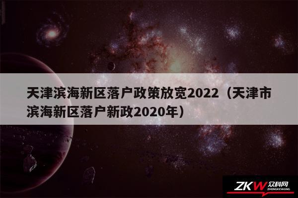 天津滨海新区落户政策放宽2024以及天津市滨海新区落户新政2020年