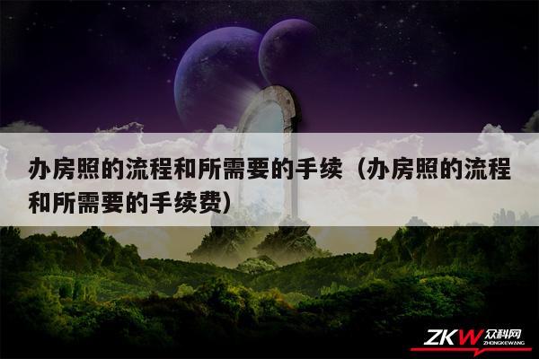 办房照的流程和所需要的手续以及办房照的流程和所需要的手续费