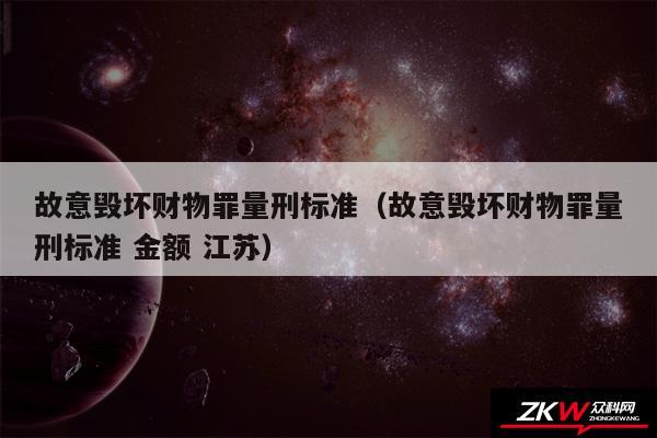 故意毁坏财物罪量刑标准以及故意毁坏财物罪量刑标准 金额 江苏