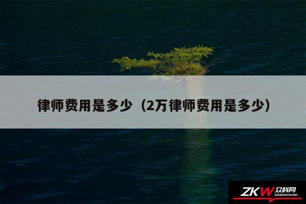 律师费用是多少以及2万律师费用是多少