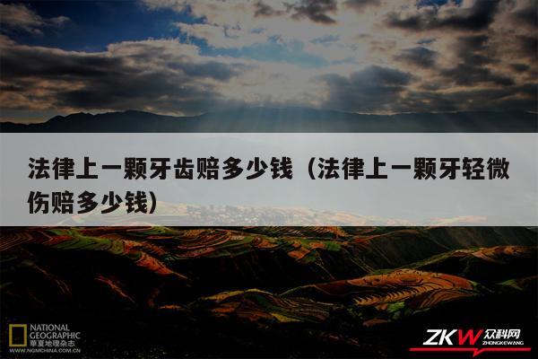 法律上一颗牙齿赔多少钱以及法律上一颗牙轻微伤赔多少钱