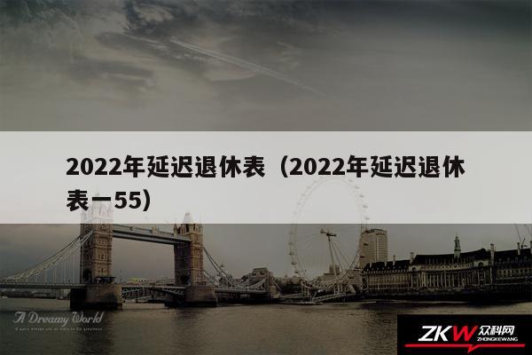 2024年延迟退休表以及2024年延迟退休表一55