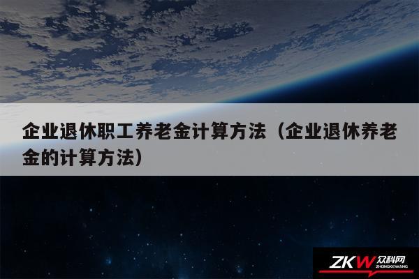 企业退休职工养老金计算方法以及企业退休养老金的计算方法