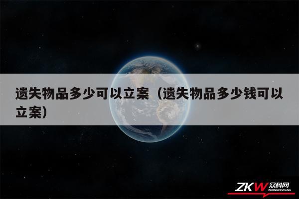 遗失物品多少可以立案以及遗失物品多少钱可以立案