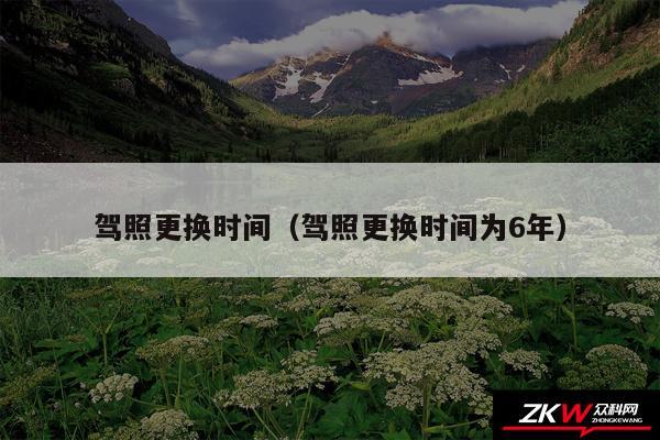 驾照更换时间以及驾照更换时间为6年