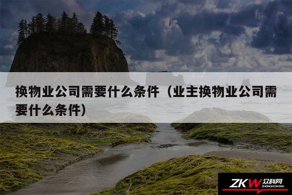 换物业公司需要什么条件以及业主换物业公司需要什么条件