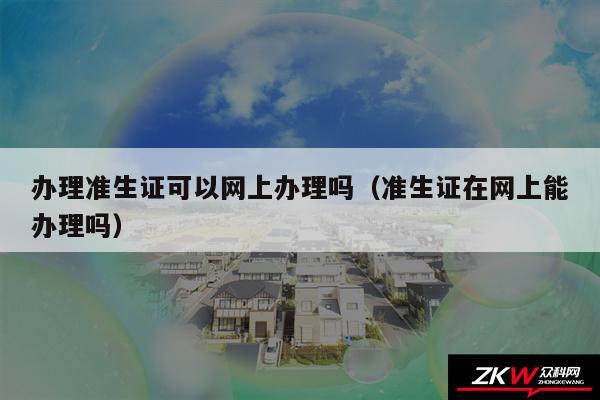 办理准生证可以网上办理吗以及准生证在网上能办理吗