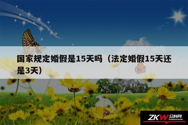 国家规定婚假是15天吗以及法定婚假15天还是3天