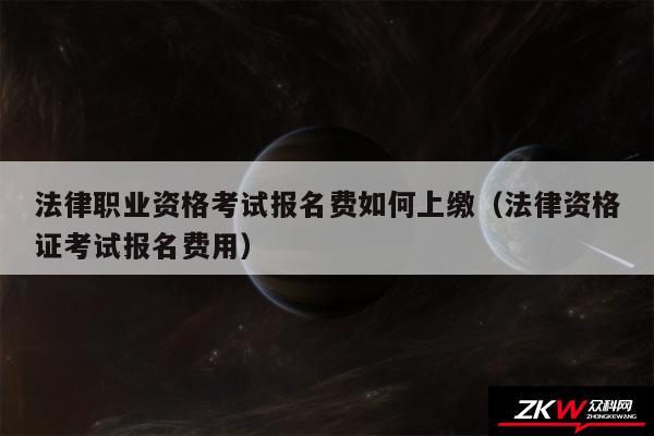 法律职业资格考试报名费如何上缴以及法律资格证考试报名费用