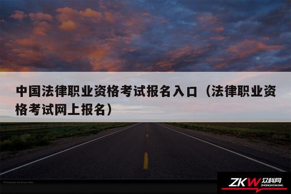 中国法律职业资格考试报名入口以及法律职业资格考试网上报名